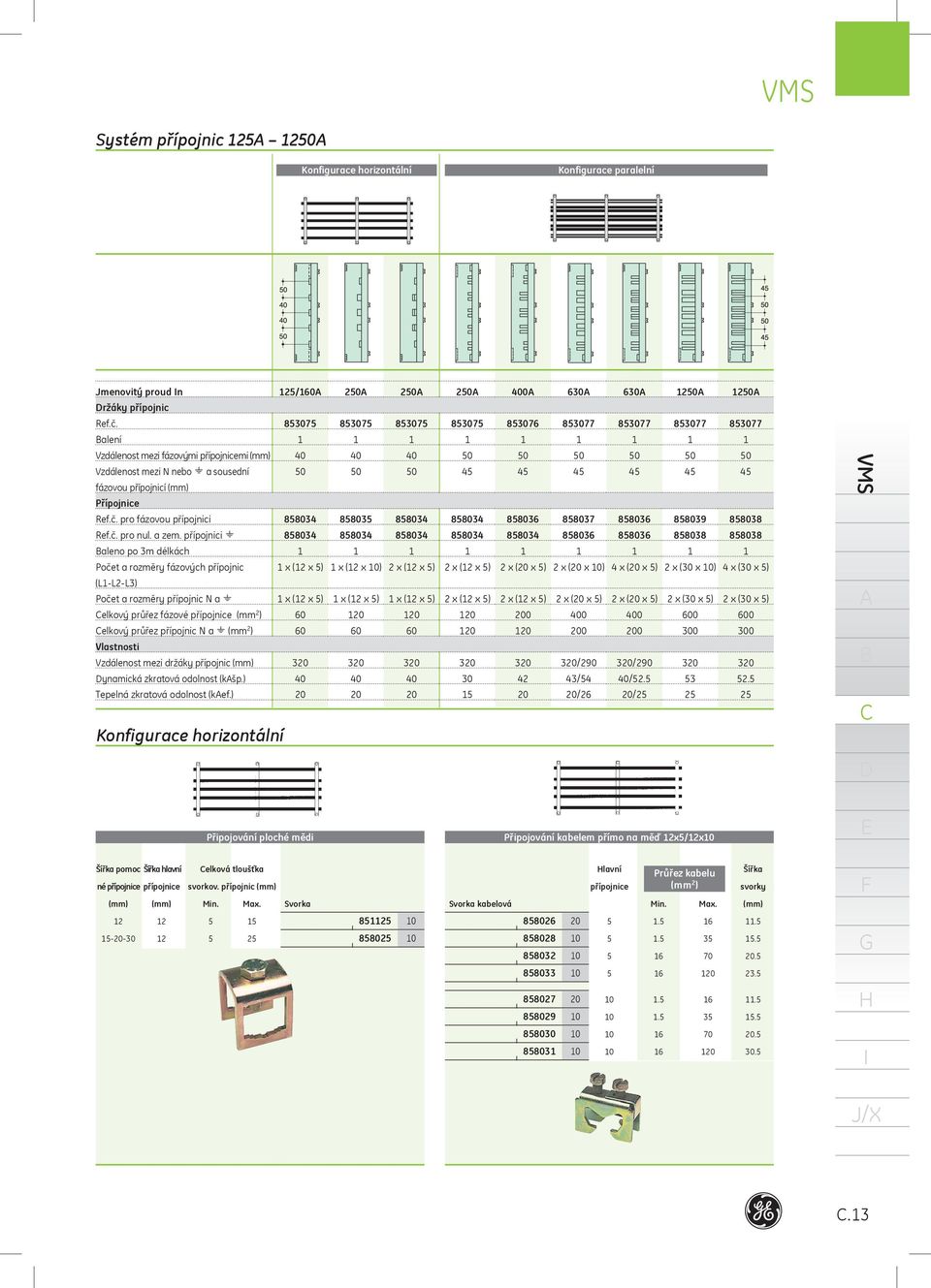 přípojnici aleno po 3m délkách Počet a rozměry fázových přípojnic 858034 858034 x (2 x 5) (L-L2-L3) Počet a rozměry přípojnic N a elkový průřez fázové přípojnice (mm 2 ) x (2 x 5) 60 elkový průřez