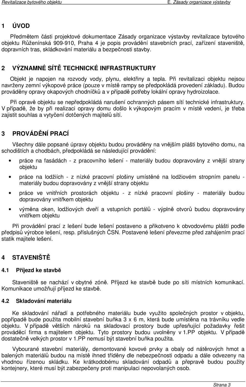 Při revitalizaci objektu nejsou navrženy zemní výkopové práce (pouze v místě rampy se předpokládá provedení základu).