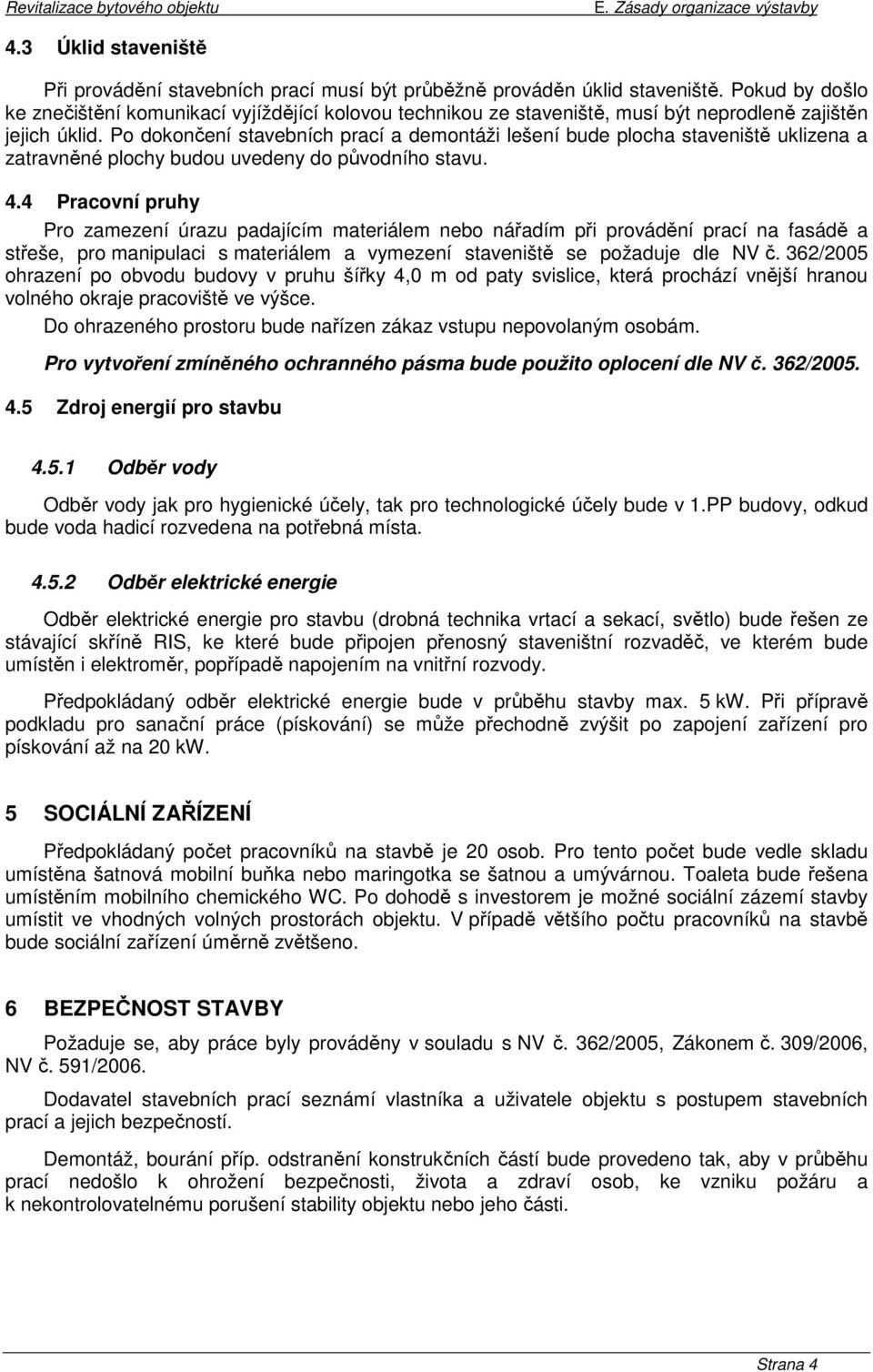 Po dokončení stavebních prací a demontáži lešení bude plocha staveniště uklizena a zatravněné plochy budou uvedeny do původního stavu. 4.