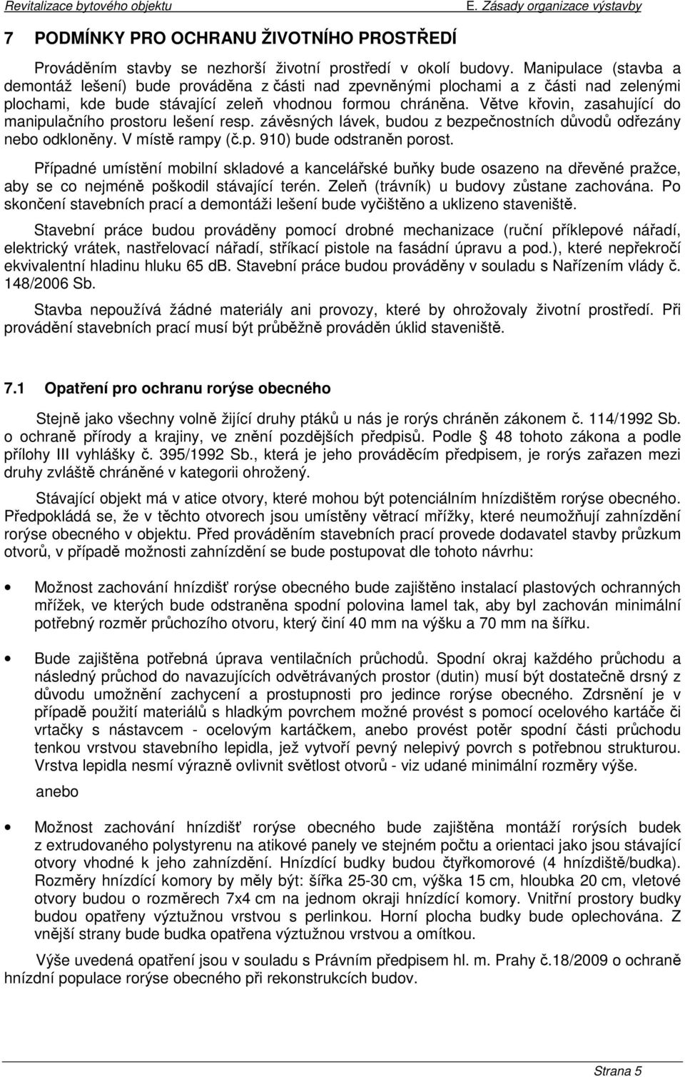 Větve křovin, zasahující do manipulačního prostoru lešení resp. závěsných lávek, budou z bezpečnostních důvodů odřezány nebo odkloněny. V místě rampy (č.p. 910) bude odstraněn porost.