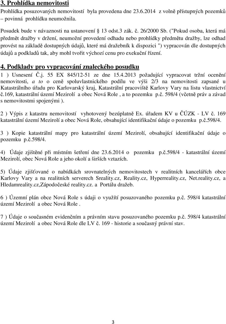 ("Pokud osoba, která má předmět dražby v držení, neumožní provedení odhadu nebo prohlídky předmětu dražby, lze odhad provést na základě dostupných údajů, které má dražebník k dispozici ") vypracován