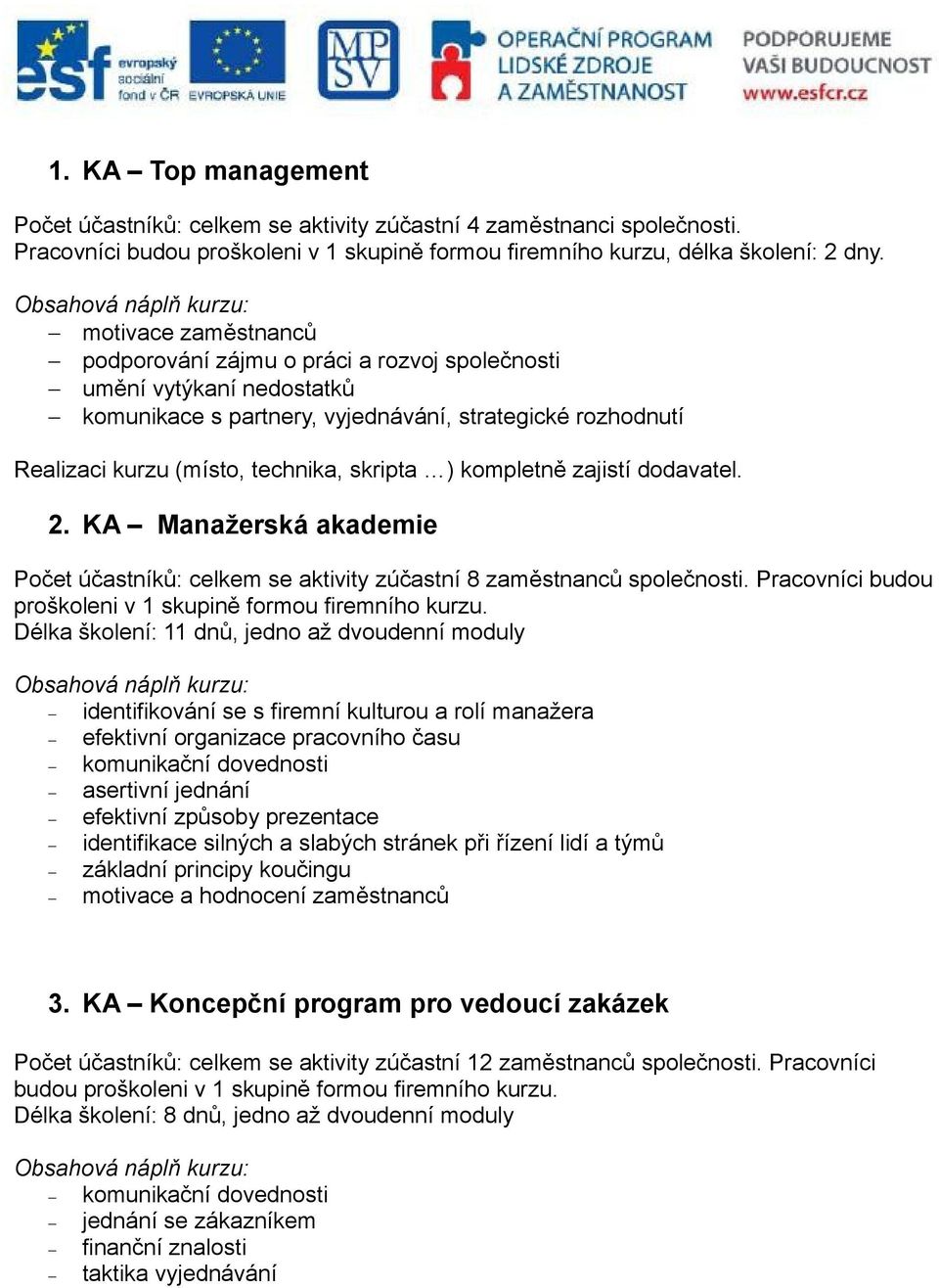 kompletně zajistí dodavatel. 2. KA Manažerská akademie Počet účastníků: celkem se aktivity zúčastní 8 zaměstnanců společnosti. Pracovníci budou proškoleni v 1 skupině formou firemního kurzu.