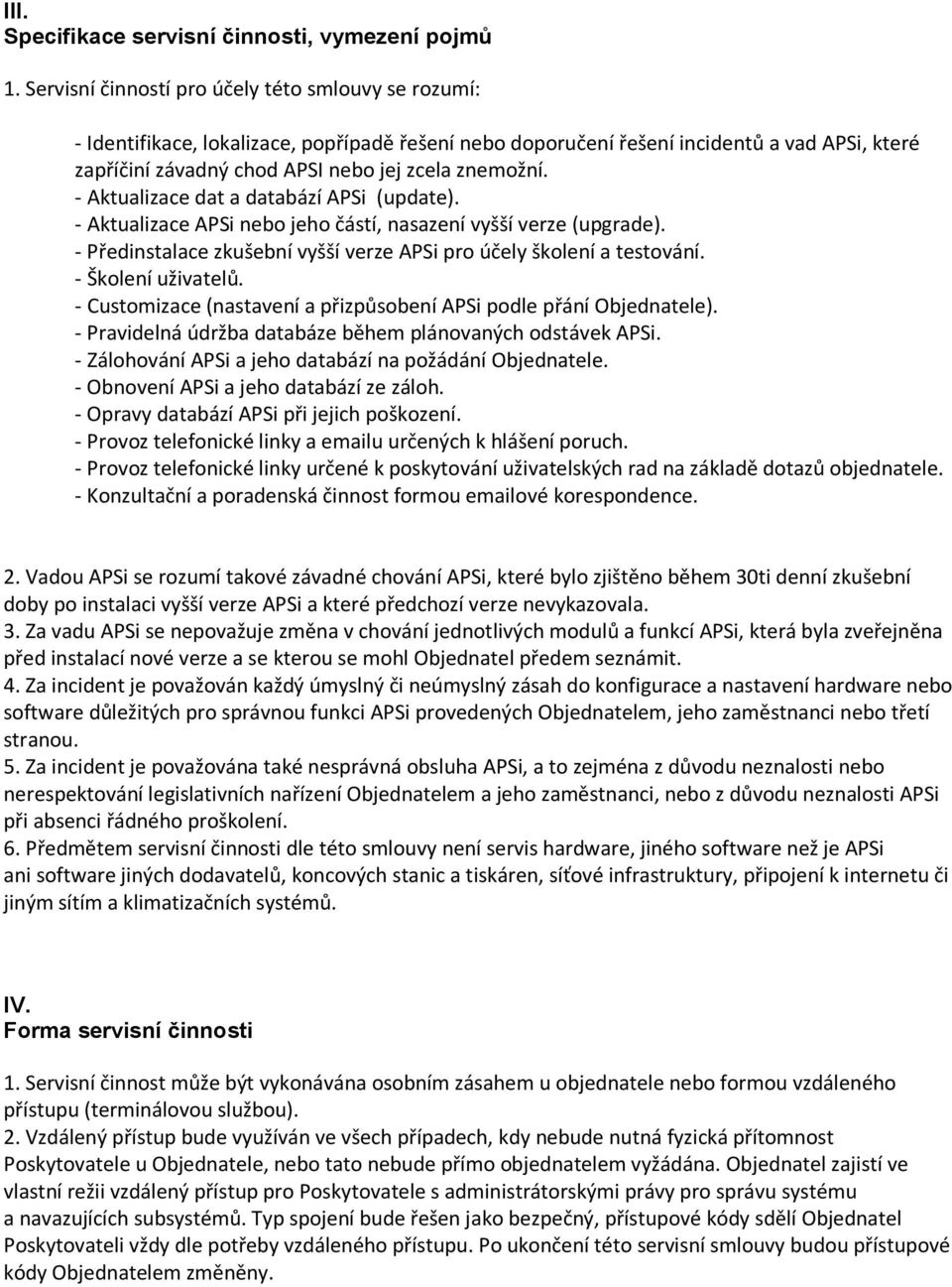 - Aktualizace dat a databází APSi (update). - Aktualizace APSi nebo jeho částí, nasazení vyšší verze (upgrade). - Předinstalace zkušební vyšší verze APSi pro účely školení a testování.