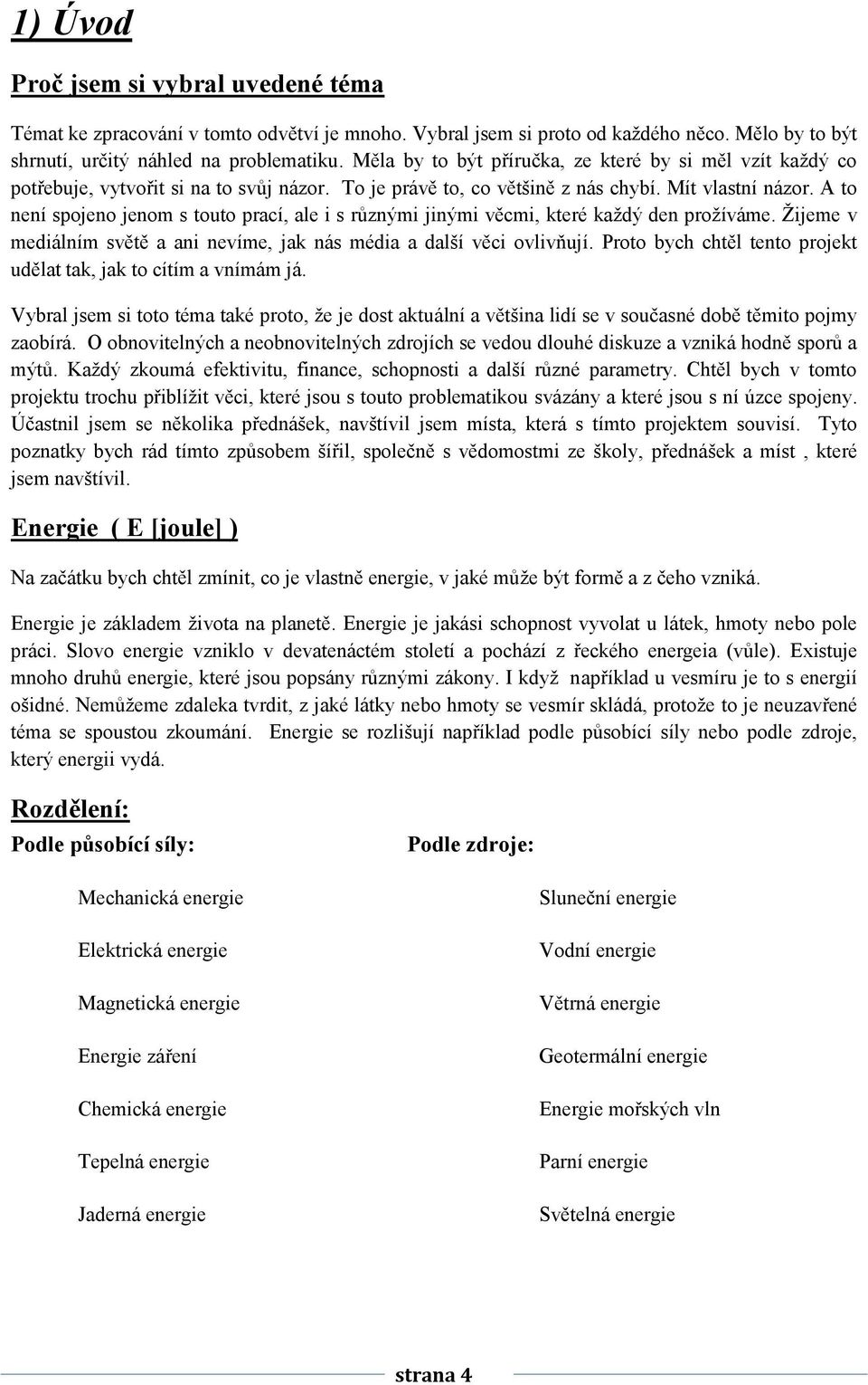 A to není spojeno jenom s touto prací, ale i s různými jinými věcmi, které každý den prožíváme. Žijeme v mediálním světě a ani nevíme, jak nás média a další věci ovlivňují.