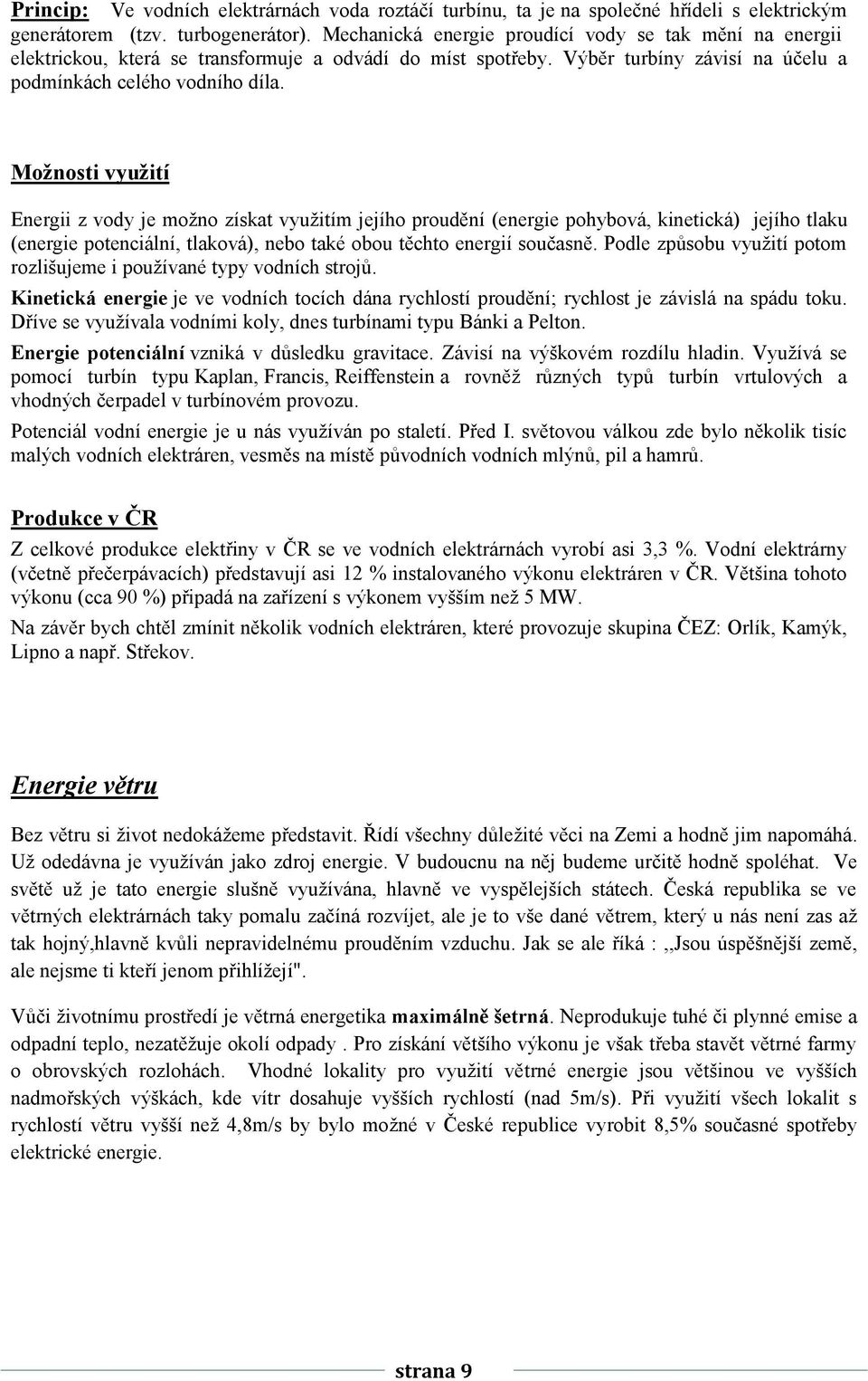 Možnosti využití Energii z vody je možno získat využitím jejího proudění (energie pohybová, kinetická) jejího tlaku (energie potenciální, tlaková), nebo také obou těchto energií současně.