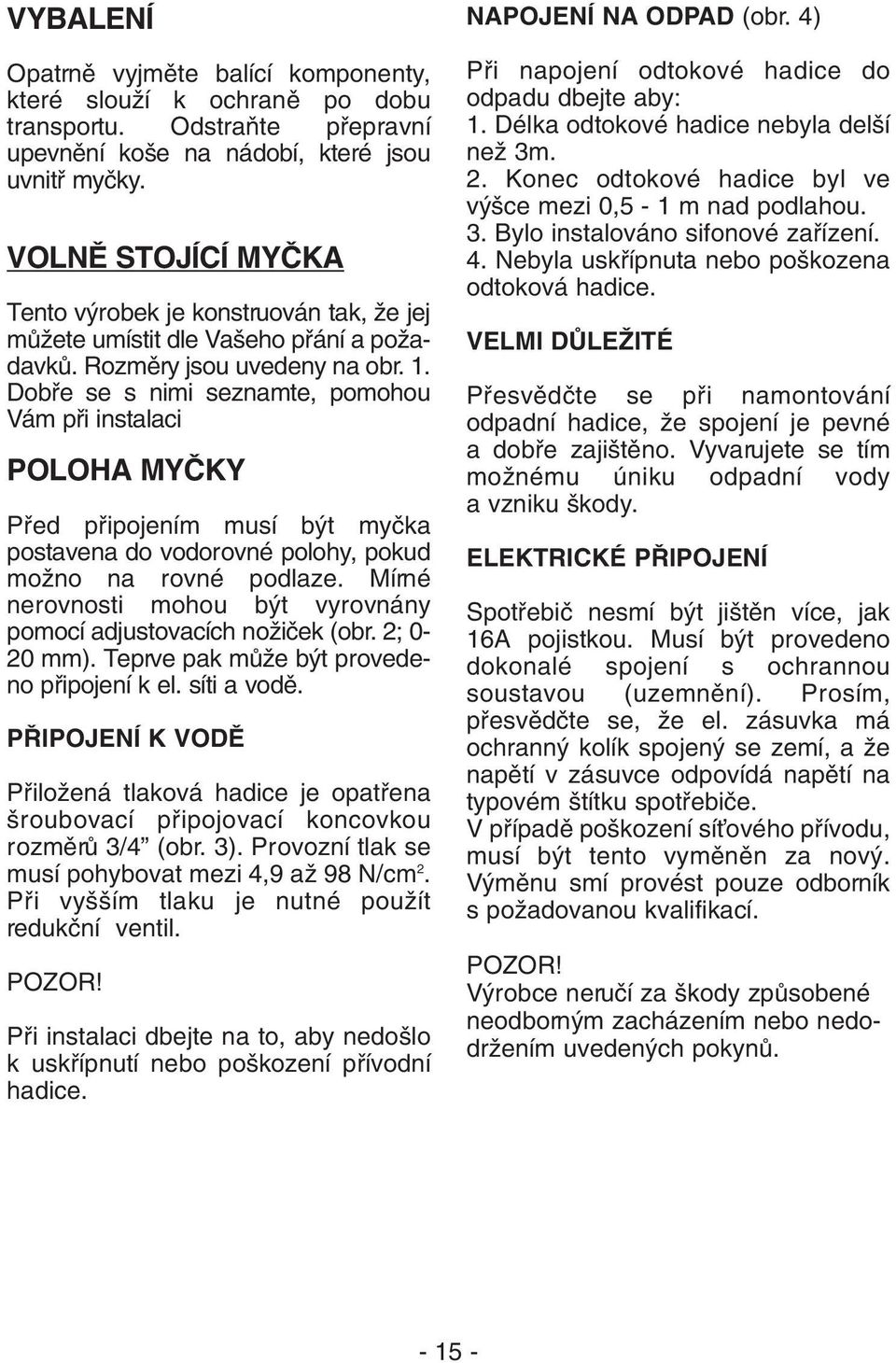 Dobfie se s nimi seznamte, pomohou Vám pfii instalaci POLOHA MYâKY Pfied pfiipojením musí b t myãka postavena do vodorovné polohy, pokud moïno na rovné podlaze.