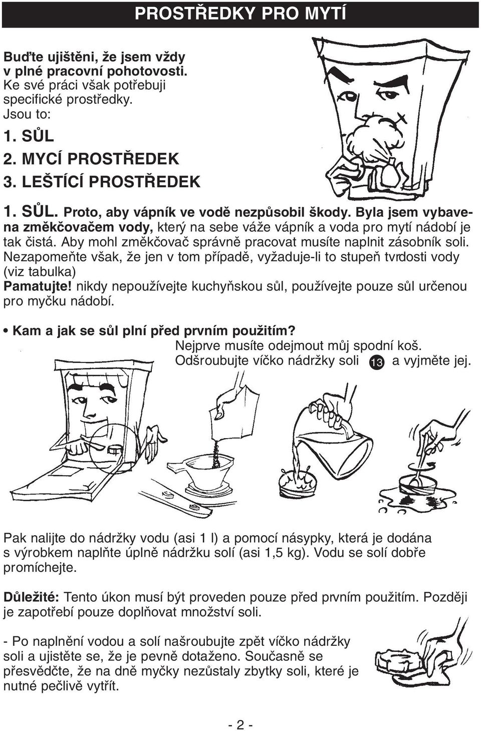 NezapomeÀte v ak, Ïe jen v tom pfiípadû, vyïaduje-li to stupeà tvrdosti vody (viz tabulka) Pamatujte! nikdy nepouïívejte kuchyàskou sûl, pouïívejte pouze sûl urãenou pro myãku nádobí.