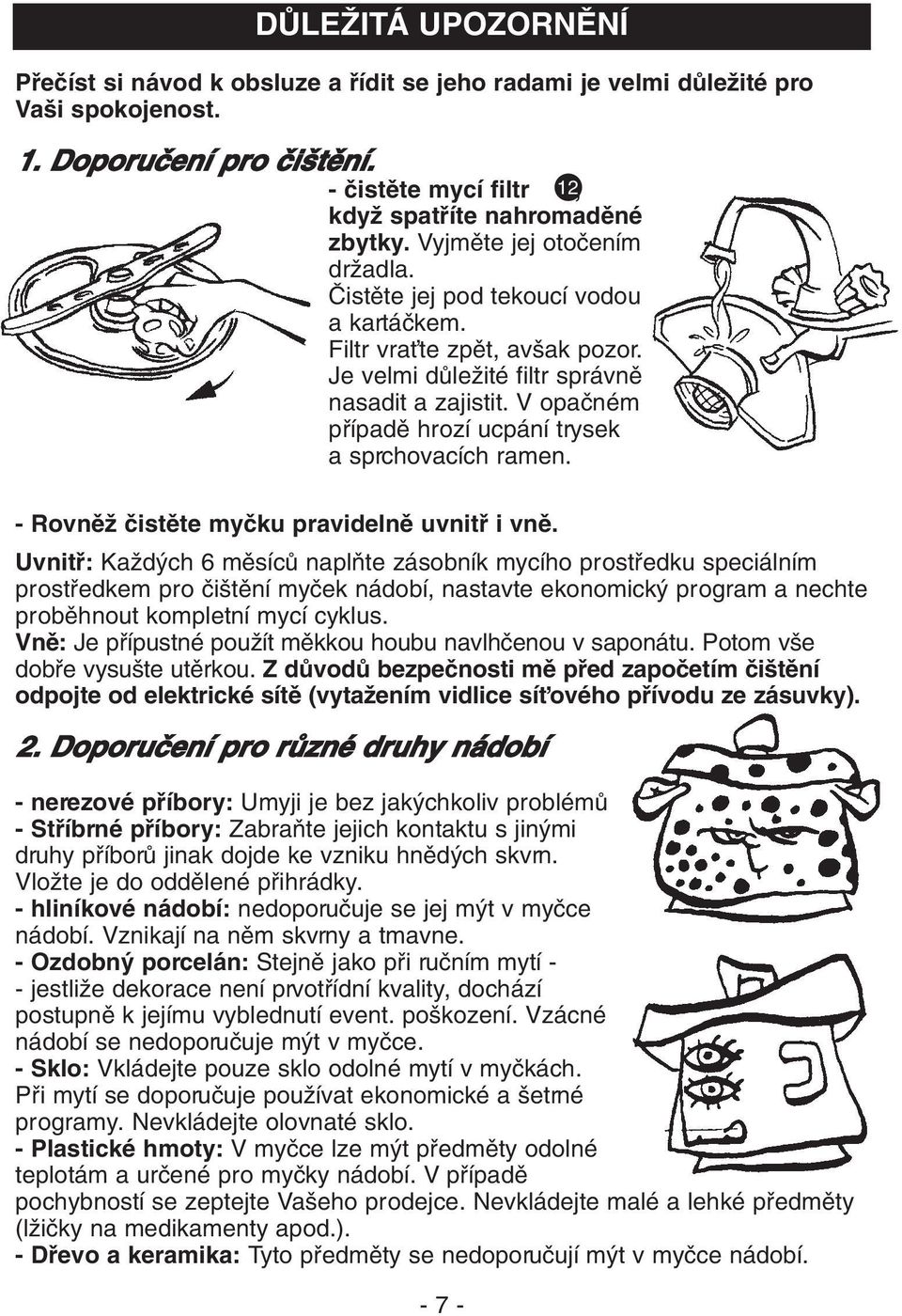 V opaãném pfiípadû hrozí ucpání trysek a sprchovacích ramen. - RovnûÏ ãistûte myãku pravidelnû uvnitfi i vnû.