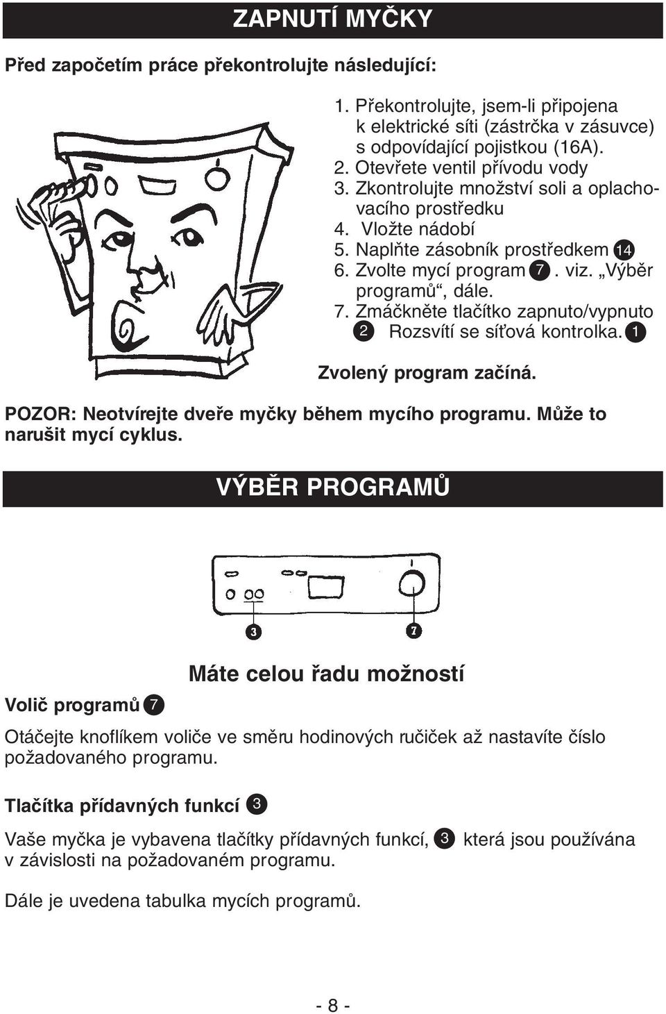 viz. V bûr programû, dále. 7. Zmáãknûte tlaãítko zapnuto/vypnuto 2. 2 Rozsvítí se síèová kontrolka. 1 Zvolen program zaãíná. POZOR: Neotvírejte dvefie myãky bûhem mycího programu.