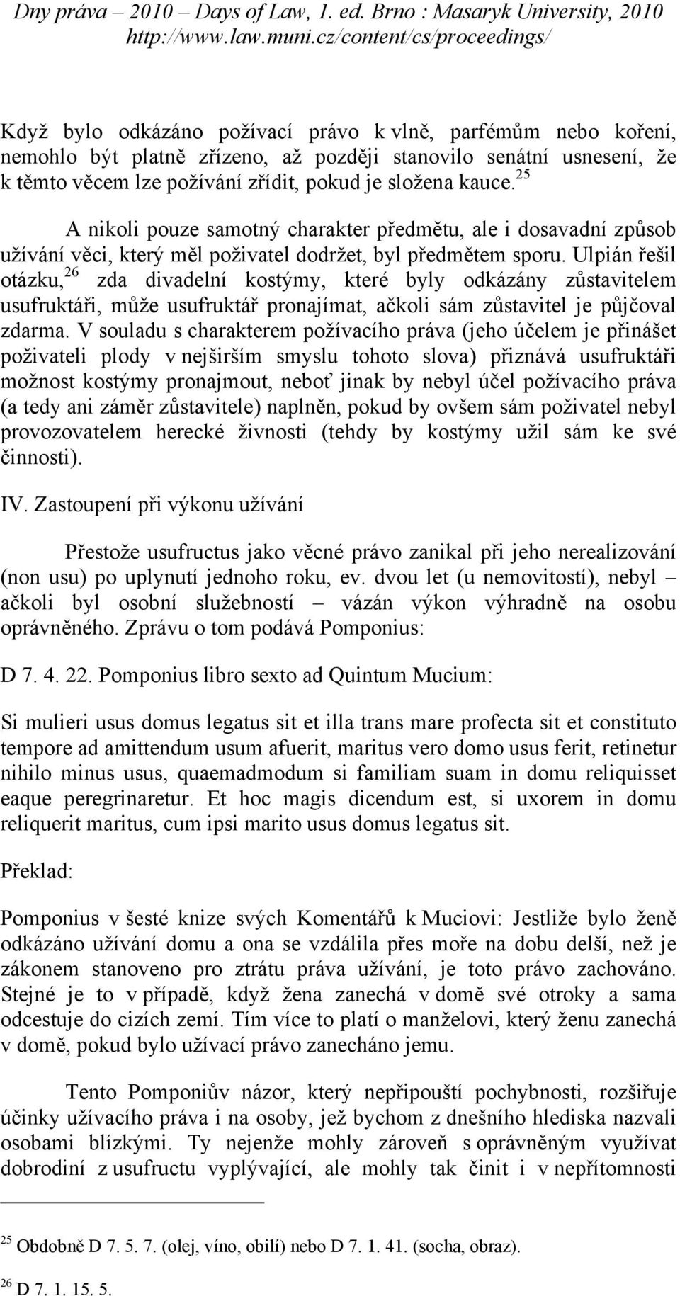 Ulpián řešil otázku, 26 zda divadelní kostýmy, které byly odkázány zůstavitelem usufruktáři, může usufruktář pronajímat, ačkoli sám zůstavitel je půjčoval zdarma.