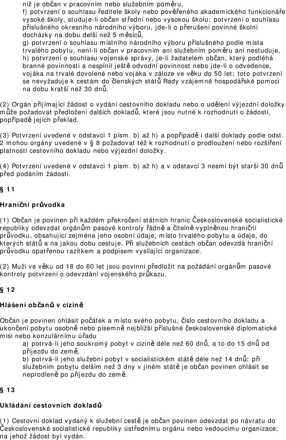 trvalého pobytu, není-li občan v pracovním ani služebním poměru ani nestuduje, h) potvrzení o souhlasu vojenské správy, je-li žadatelem občan, který podléhá branné povinnosti a nesplnil ještě odvodní