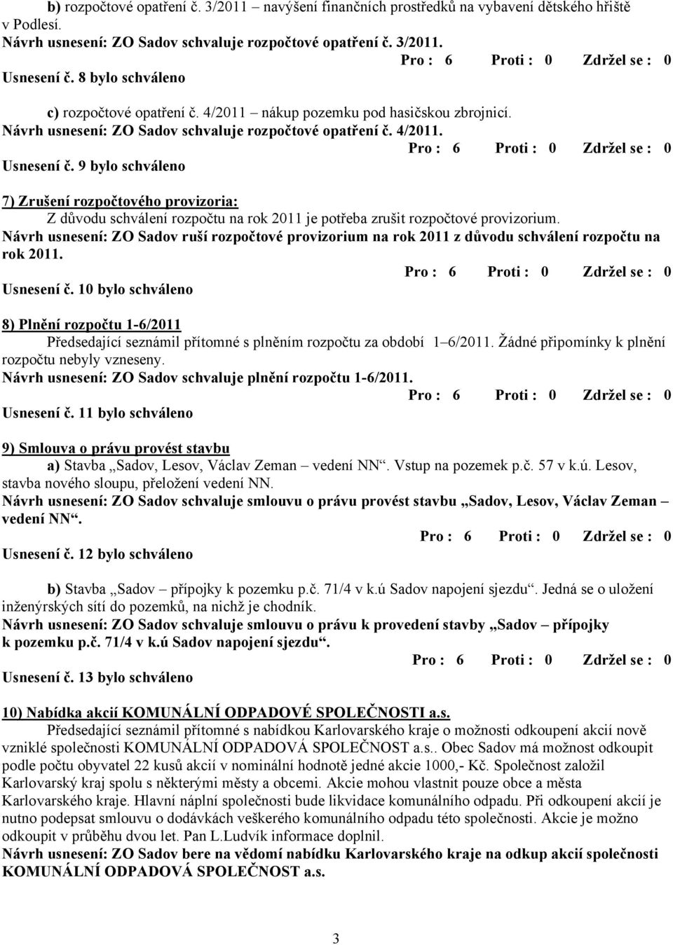 9 bylo schváleno 7) Zrušení rozpočtového provizoria: Z důvodu schválení rozpočtu na rok 2011 je potřeba zrušit rozpočtové provizorium.