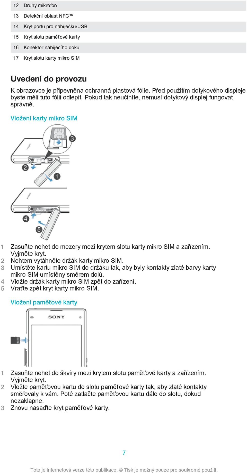 Vložení karty mikro SIM 1 Zasuňte nehet do mezery mezi krytem slotu karty mikro SIM a zařízením. Vyjměte kryt. 2 Nehtem vytáhněte držák karty mikro SIM.