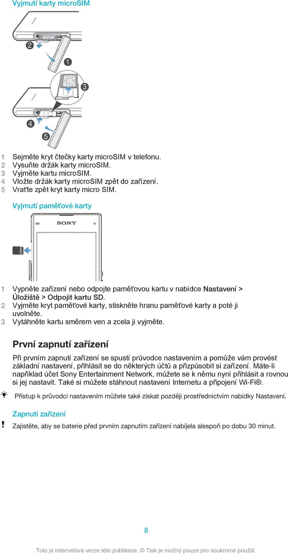 2 Vyjměte kryt paměťové karty, stiskněte hranu paměťové karty a poté ji uvolněte. 3 Vytáhněte kartu směrem ven a zcela ji vyjměte.