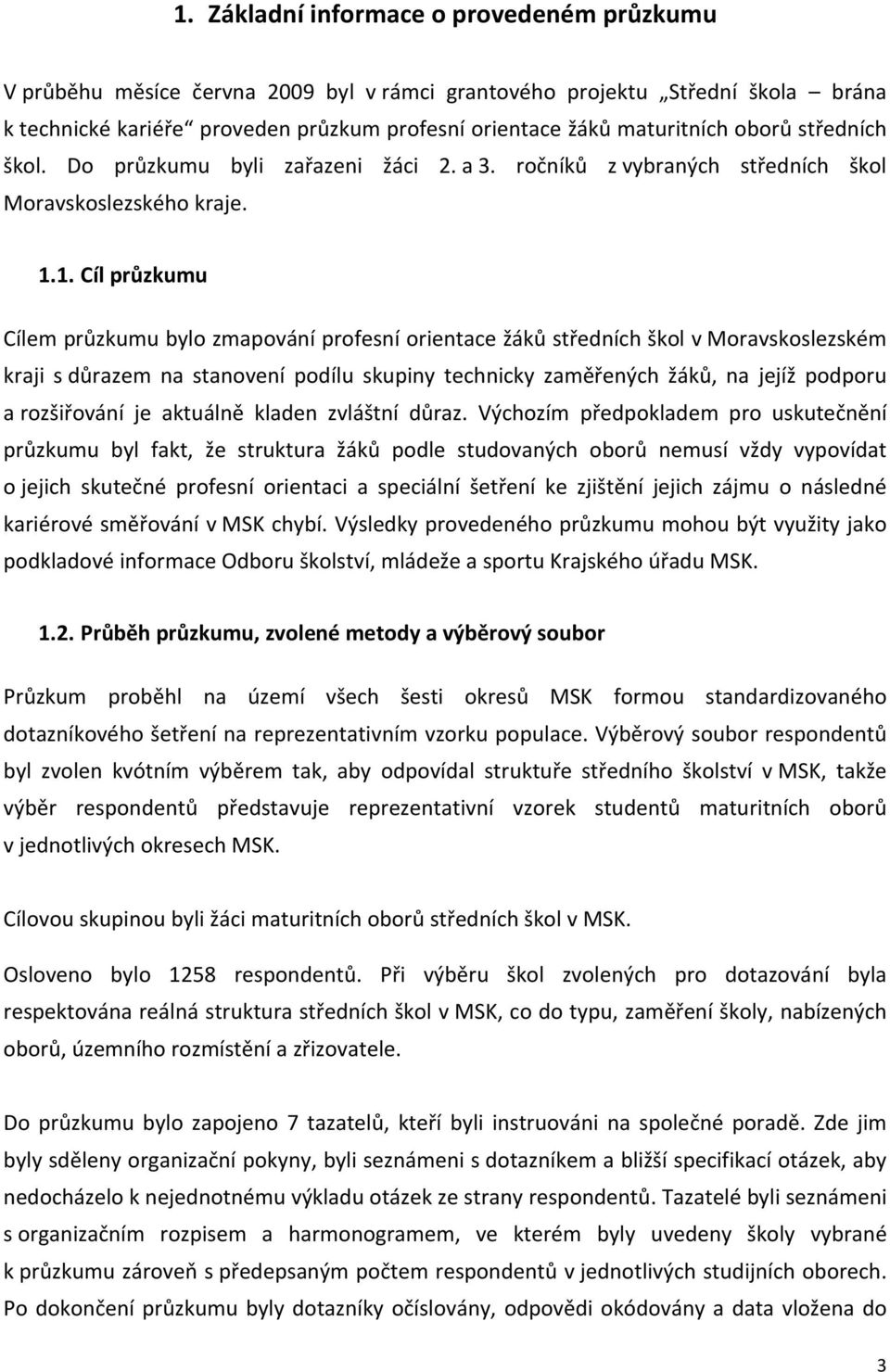 1. Cíl průzkumu Cílem průzkumu bylo zmapování profesní orientace žáků středních škol v Moravskoslezském kraji s důrazem na stanovení podílu skupiny technicky zaměřených žáků, na jejíž podporu a