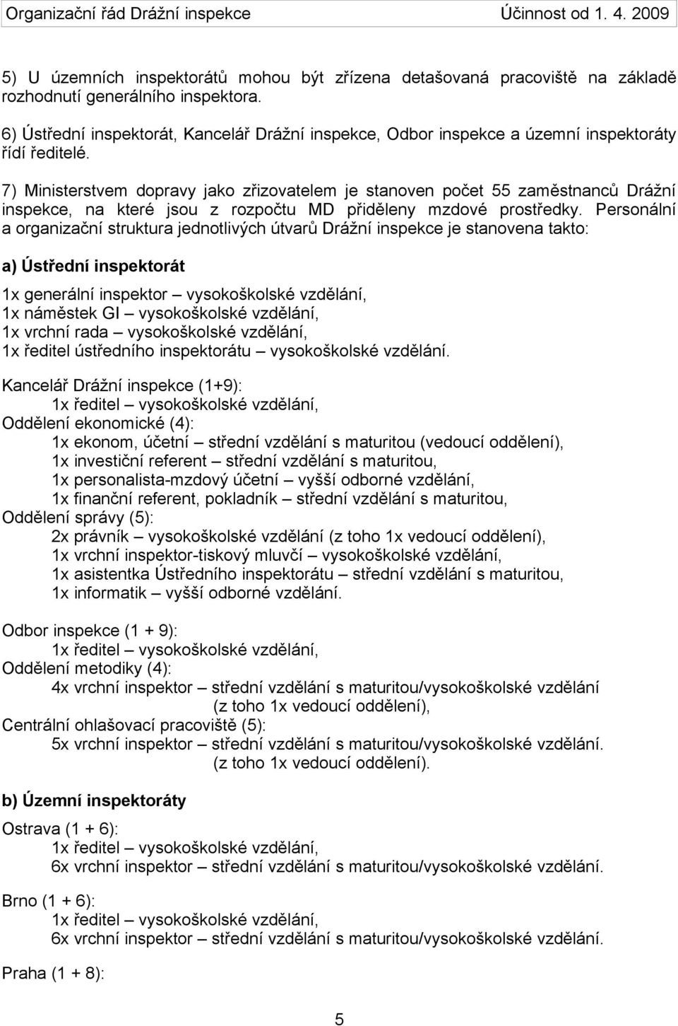 Personální a organizační struktura jednotlivých útvarů Drážní inspekce je stanovena takto: a) Ústřední át 1x generální vysokoškolské vzdělání, 1x náměstek GI vysokoškolské vzdělání, 1x vrchní rada