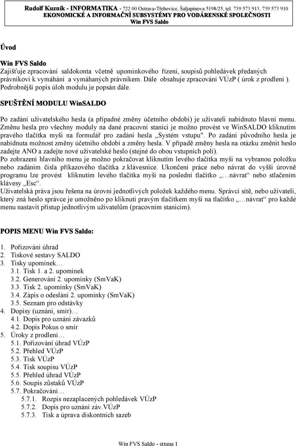 Změnu hesla pro všechny moduly na dané pracovní stanici je možno provést ve WinSALDO kliknutím pravého tlačítka myši na formulář pro zadání hesla Systém vstupu".