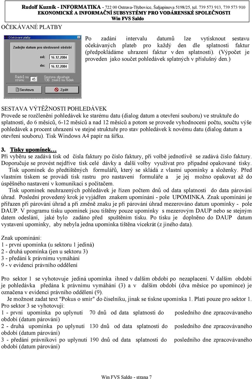 ) SESTAVA VÝTĚŽNOSTI POHLEDÁVEK Provede se rozčlenění pohledávek ke starému datu (dialog datum a otevření souboru) ve struktuře do splatnosti, do 6 měsíců, 6-12 měsíců a nad 12 měsíců a potom se