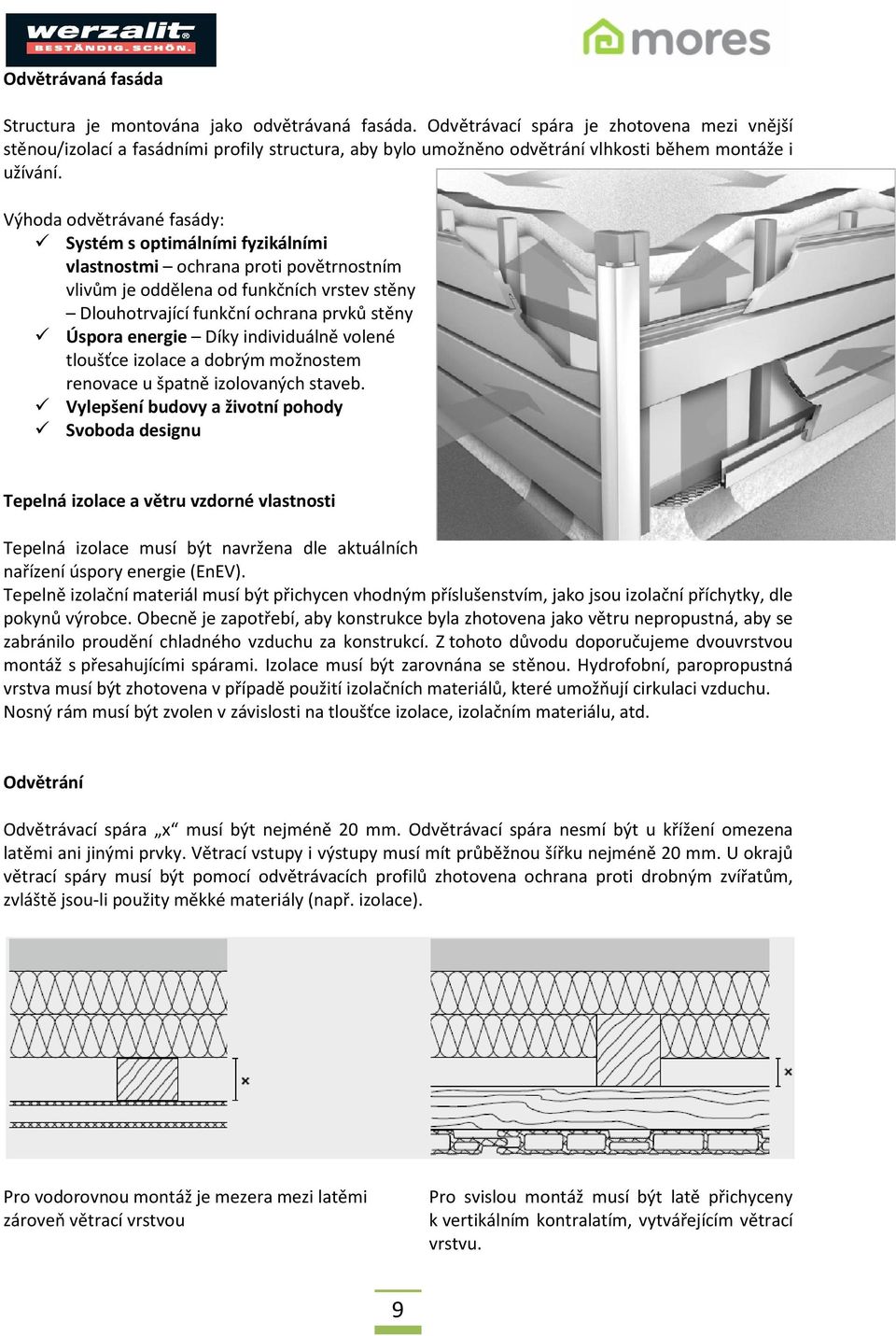 Výhoda odvětrávané fasády: Systém s optimálními fyzikálními vlastnostmi ochrana proti povětrnostním vlivům je oddělena od funkčních vrstev stěny Dlouhotrvající funkční ochrana prvků stěny Úspora