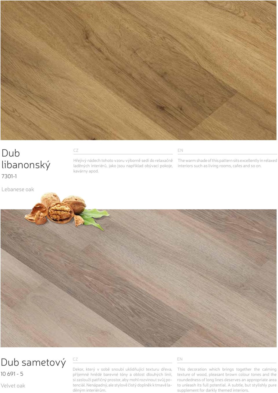Dub sametový 10 691-5 Velvet oak Dekor, který v sobě snoubí uklidňující texturu dřeva, příjemné hnědé barevné tóny a oblost dlouhých linií, si zaslouží patřičný prostor, aby mohl rozvinout svůj