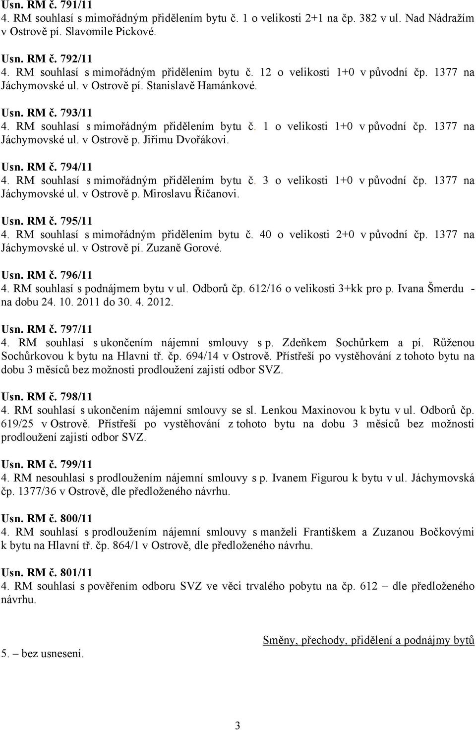 RM souhlasí s mimořádným přidělením bytu č. 1 o velikosti 1+0 v původní čp. 1377 na Jáchymovské ul. v Ostrově p. Jiřímu Dvořákovi. Usn. RM č. 794/11 4. RM souhlasí s mimořádným přidělením bytu č.