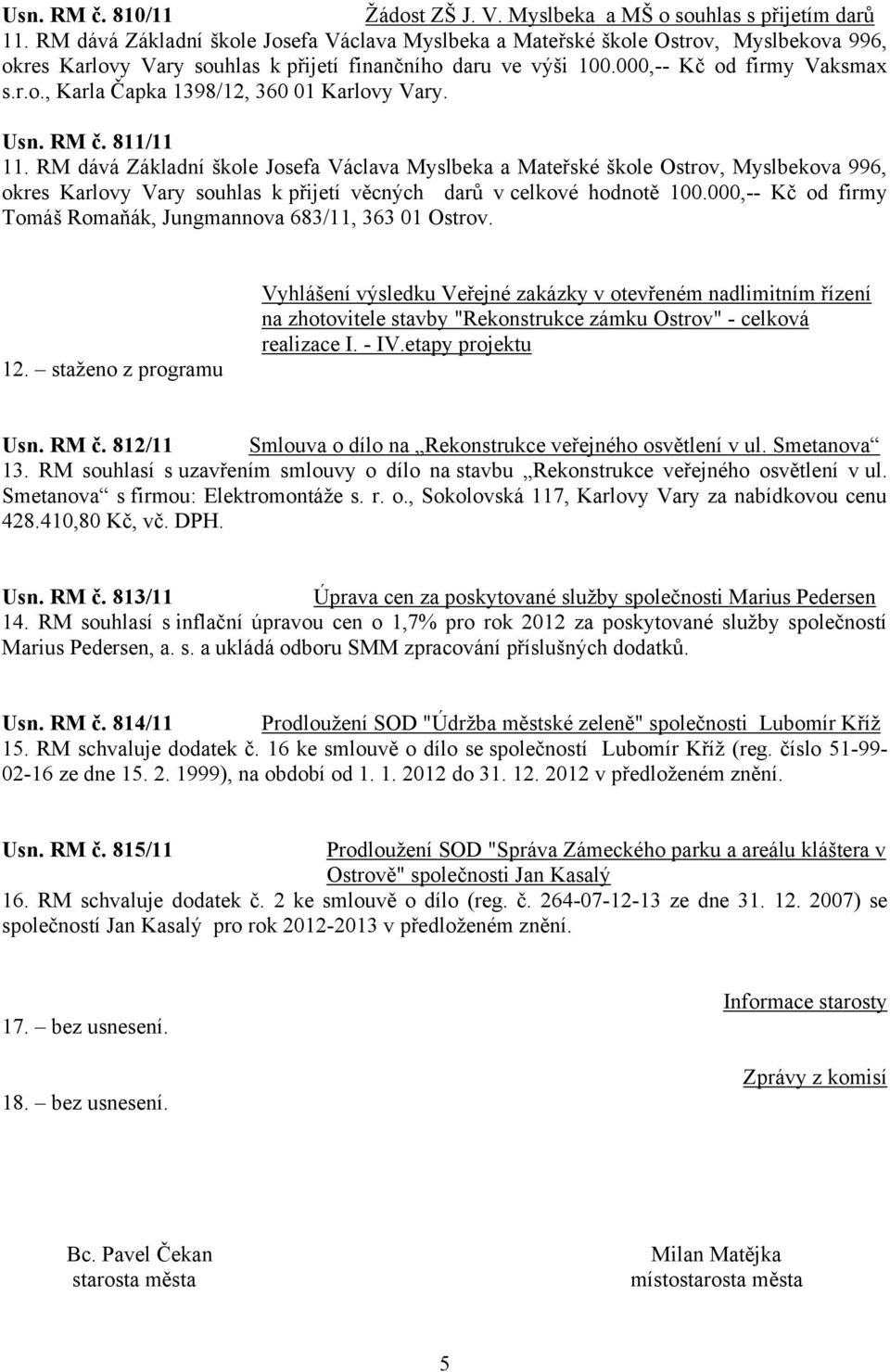 Usn. RM č. 811/11 11. RM dává Základní škole Josefa Václava Myslbeka a Mateřské škole Ostrov, Myslbekova 996, okres Karlovy Vary souhlas k přijetí věcných darů v celkové hodnotě 100.