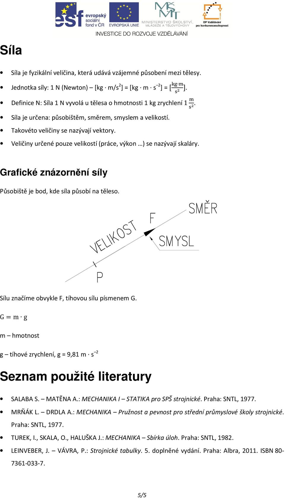 Veličiny určené pouze velikostí (práce, výkon ) se nazývají skaláry. Grafické znázornění síly Působiště je bod, kde síla působí na těleso. Sílu značíme obvykle F, tíhovou sílu písmenem G.