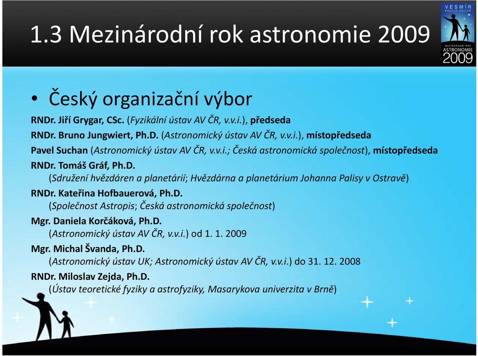 Daniela Korčáková, Ph.D. (Astronomický ústav AV ČR, v.v.i.) od 1. 1. 2009 Mgr. Michal Švanda, Ph.D. (Astronomický ústav UK; Astronomický ústav AV ČR, v.v.i.) do 31. 12. 2008 RNDr.