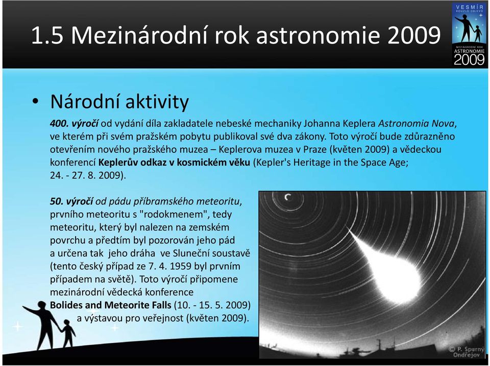 Toto výročí bude zdůrazněno otevřením nového pražského muzea Keplerova muzea v Praze (květen 2009) a vědeckou konferencí Keplerůvodkaz v kosmickém věku (Kepler's Heritage in the Space Age; 24. 27. 8.