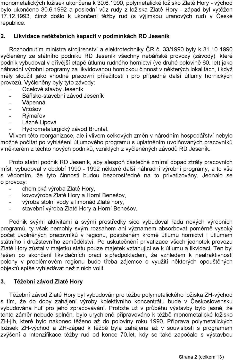 33/1990 byly k 31.10 1990 vyčleněny ze státního podniku RD Jeseník všechny nebáňské provozy (závody), které podnik vybudoval v dřívější etapě útlumu rudného hornictví (ve druhé polovině 60.