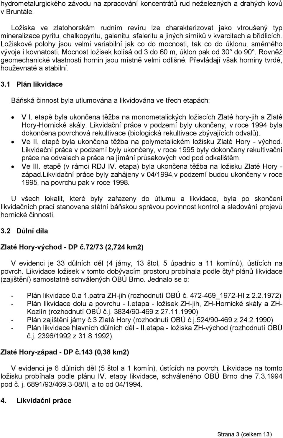 Ložiskové polohy jsou velmi variabilní jak co do mocnosti, tak co do úklonu, směrného vývoje i kovnatosti. Mocnost ložisek kolísá od 3 do 60 m, úklon pak od 30 do 90.
