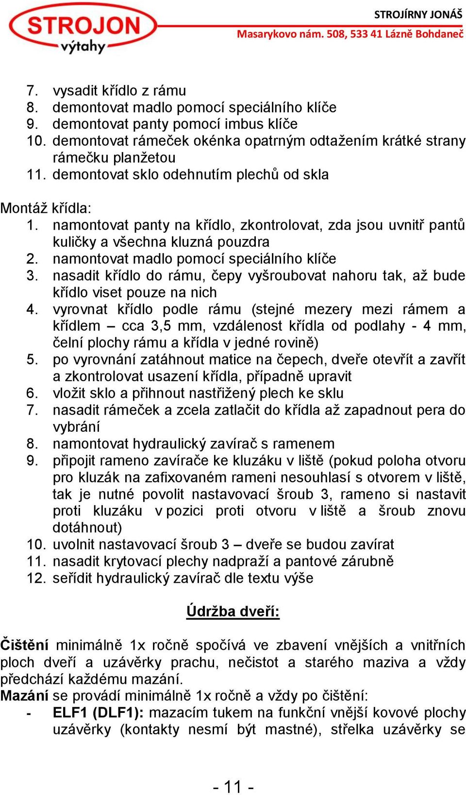 namontovat madlo pomocí speciálního klíče 3. nasadit křídlo do rámu, čepy vyšroubovat nahoru tak, až bude křídlo viset pouze na nich 4.