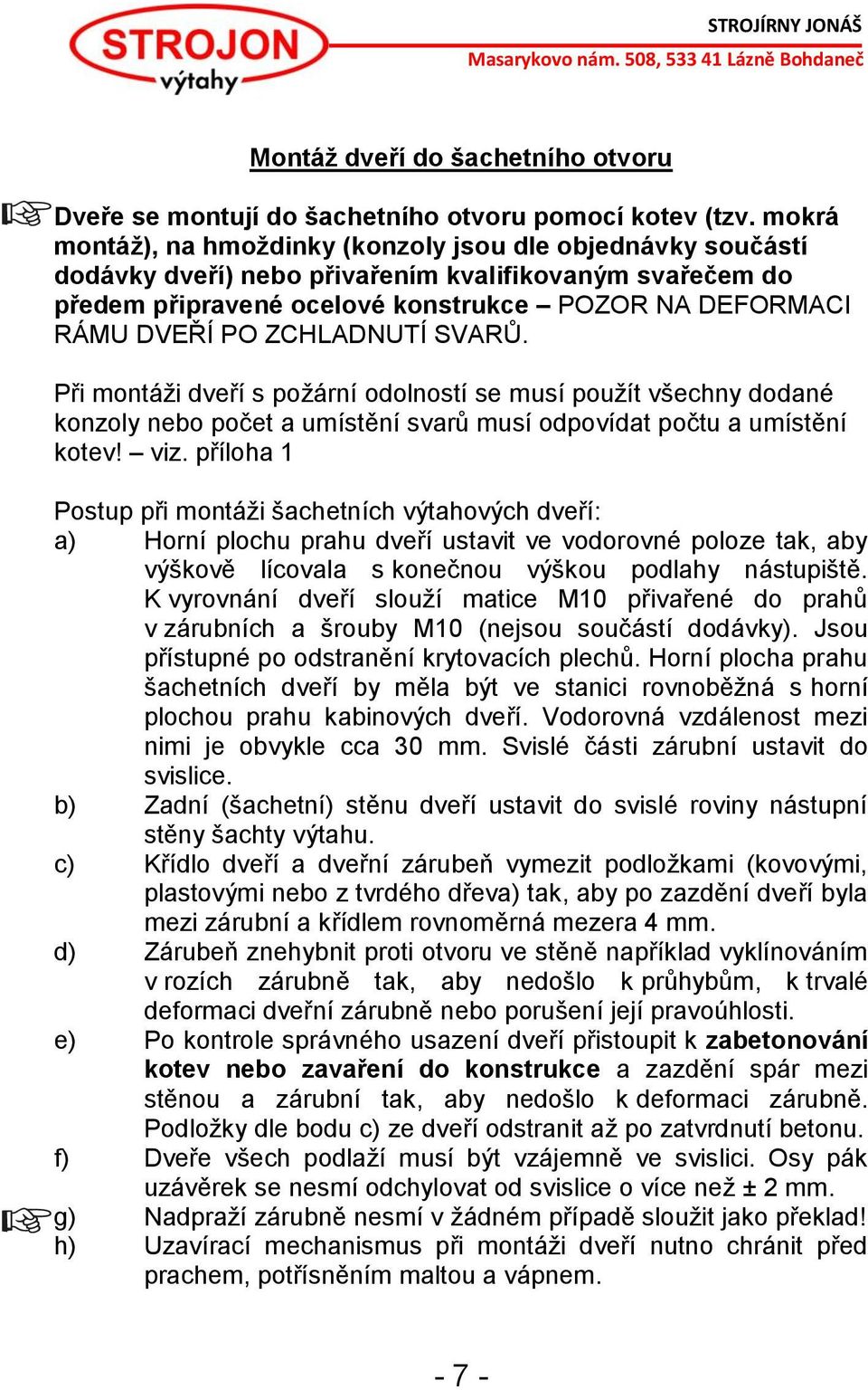 ZCHLADNUTÍ SVARŮ. Při montáži dveří s požární odolností se musí použít všechny dodané konzoly nebo počet a umístění svarů musí odpovídat počtu a umístění kotev! viz.