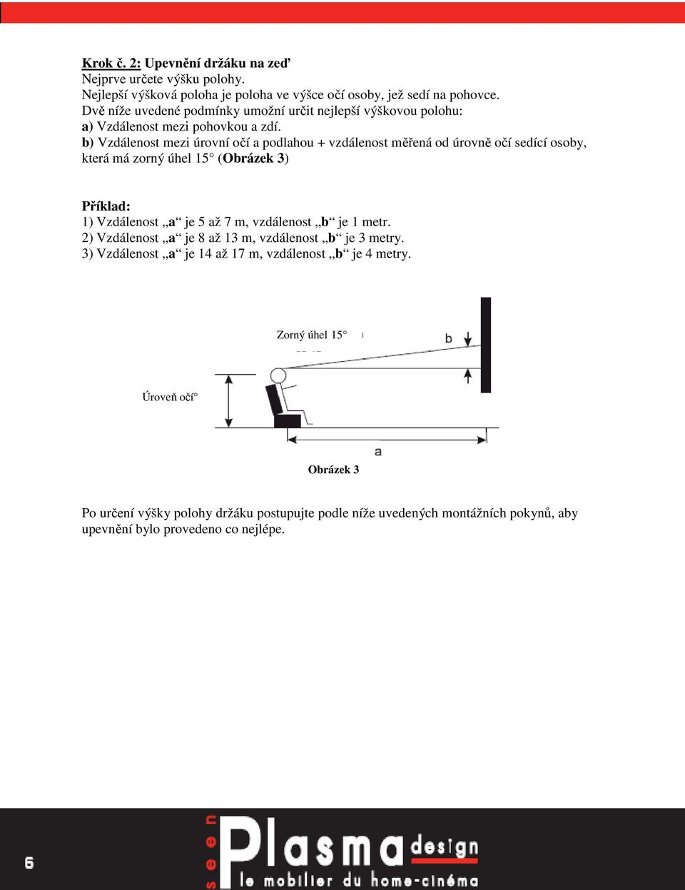 b) Vzdálenost mezi úrovní očí a podlahou + vzdálenost měřená od úrovně očí sedící osoby, která má zorný úhel 15 (Obrázek 3) Příklad: 1) Vzdálenost a je 5 až 7 m, vzdálenost
