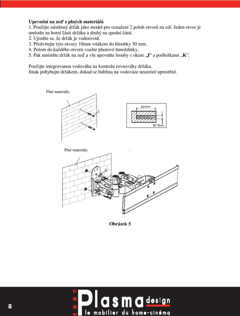 Předvrtejte tyto otvory 10mm vrtákem do hloubky 50 mm. 4. Potom do každého otvoru vsuňte plastové hmoždinky. 5. Pak umístěte držák na zeď a vše upevněte šrouby s okem J a podložkami K.