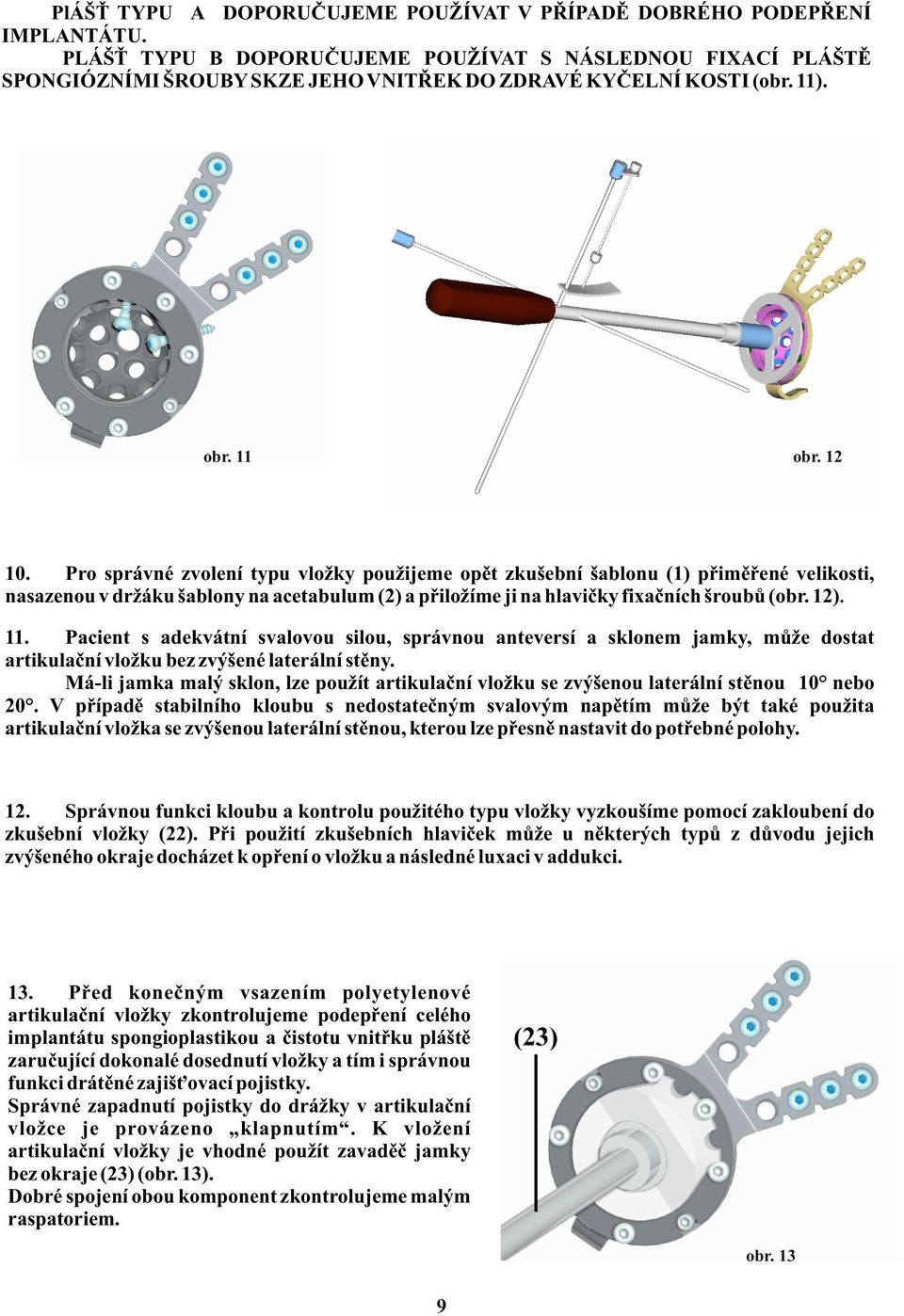 Pro správné zvolení typu vložky použijeme opìt zkušební šablonu (1) pøimìøené velikosti, nasazenou v držáku šablony na acetabulum (2) a pøiložíme ji na hlavièky fixaèních šroubù (obr. 12). 11.