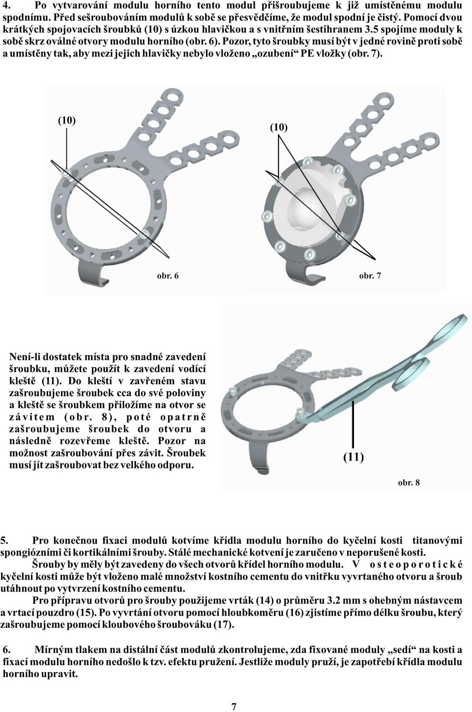 Pozor, tyto šroubky musí být v jedné rovinì proti sobì a umístìny tak, aby mezi jejich hlavièky nebylo vloženo ozubení PE vložky (obr. 7). obr. 6 obr.