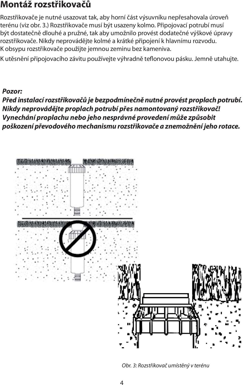 K obsypu rozstřikovače použijte jemnou zeminu bez kameniva. K utěsnění připojovacího závitu používejte výhradně teflonovou pásku. Jemně utahujte.