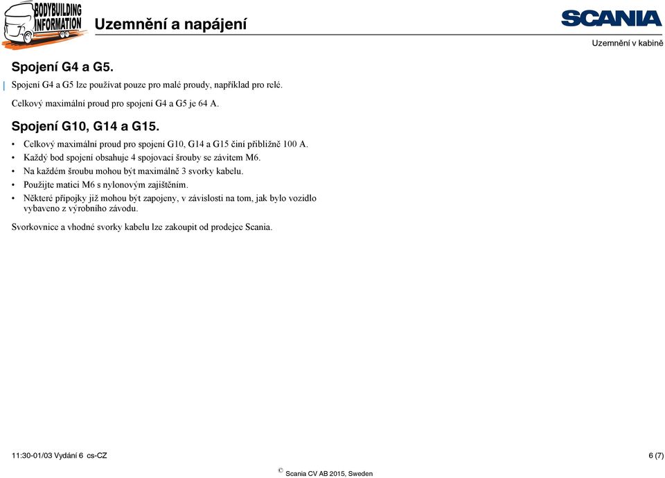 Každý bod spojení obsahuje 4 spojovací šrouby se závitem M6. Na každém šroubu mohou být maximálně 3 svorky kabelu.