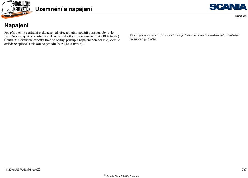 Centrální elektrická jednotka také poskytuje přístup k napájení pomocí relé, které je ovládáno spínací skříňkou do