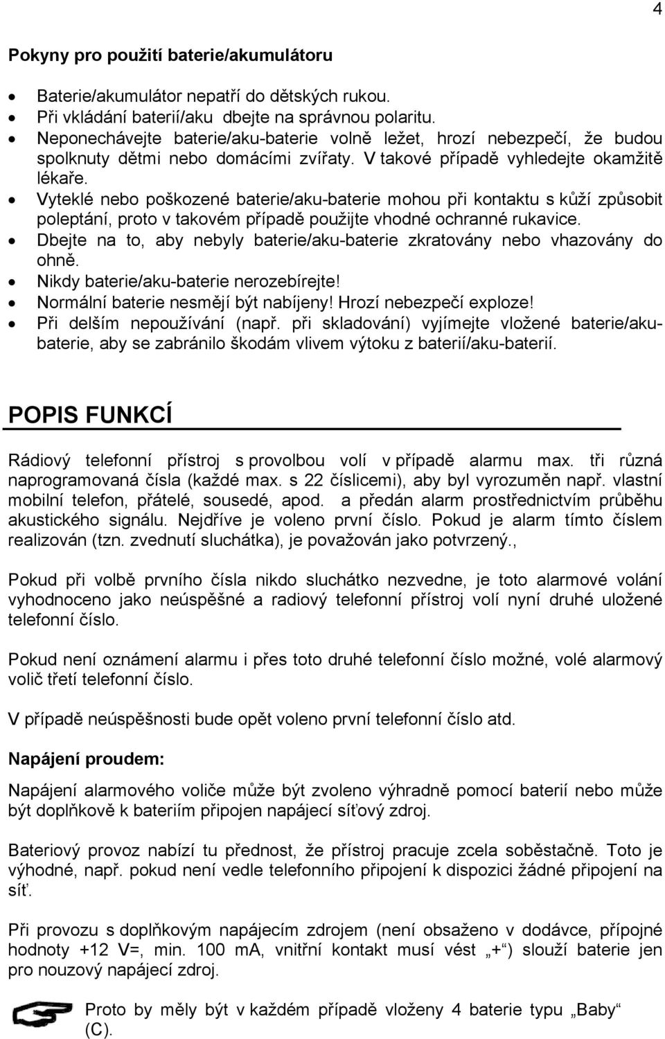 Vyteklé nebo poškozené baterie/aku-baterie mohou při kontaktu s kůží způsobit poleptání, proto v takovém případě použijte vhodné ochranné rukavice.