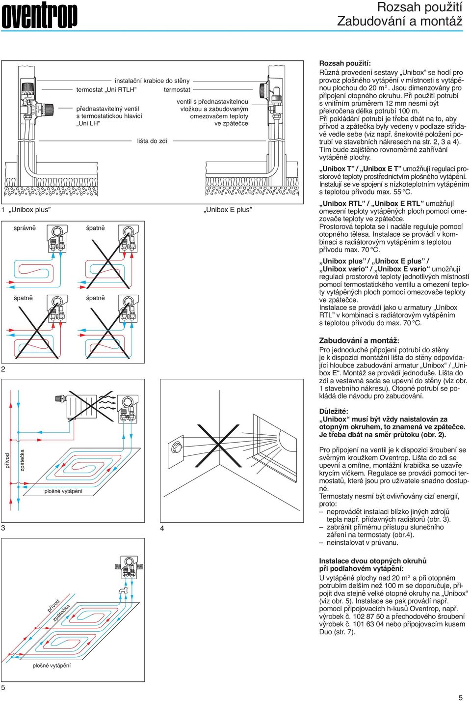 sestavy Unibox se hodí pro provoz plošného vytápění v místnosti s vytápěnou plochou do 0 m. Jsou dimenzovány pro připojení otopného okruhu.