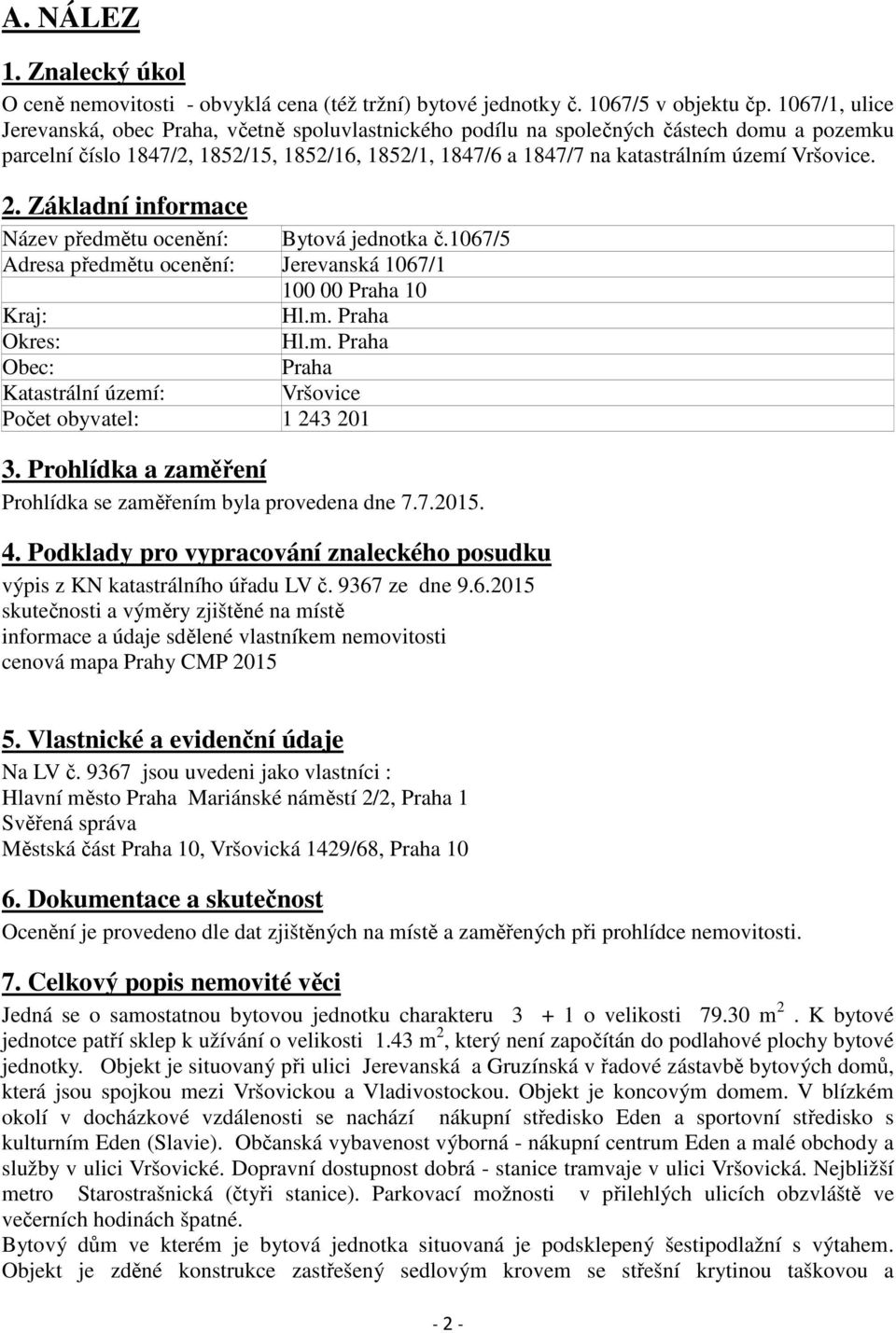 Vršovice. 2. Základní informace Název předmětu ocenění: Bytová jednotka č.1067/5 Adresa předmětu ocenění: Jerevanská 1067/1 100 00 Praha 10 Kraj: Hl.m. Praha Okres: Hl.m. Praha Obec: Praha Katastrální území: Vršovice Počet obyvatel: 1 243 201 3.