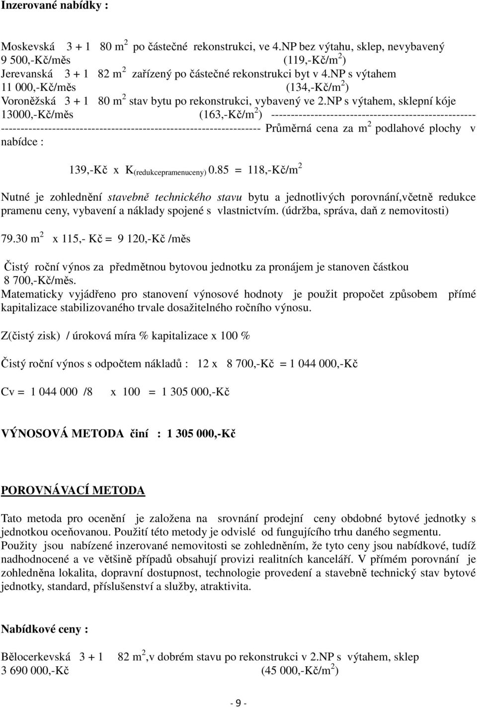 NP s výtahem 11 000,-Kč/měs (134,-Kč/m 2 ) Voroněžská 3 + 1 80 m 2 stav bytu po rekonstrukci, vybavený ve 2.