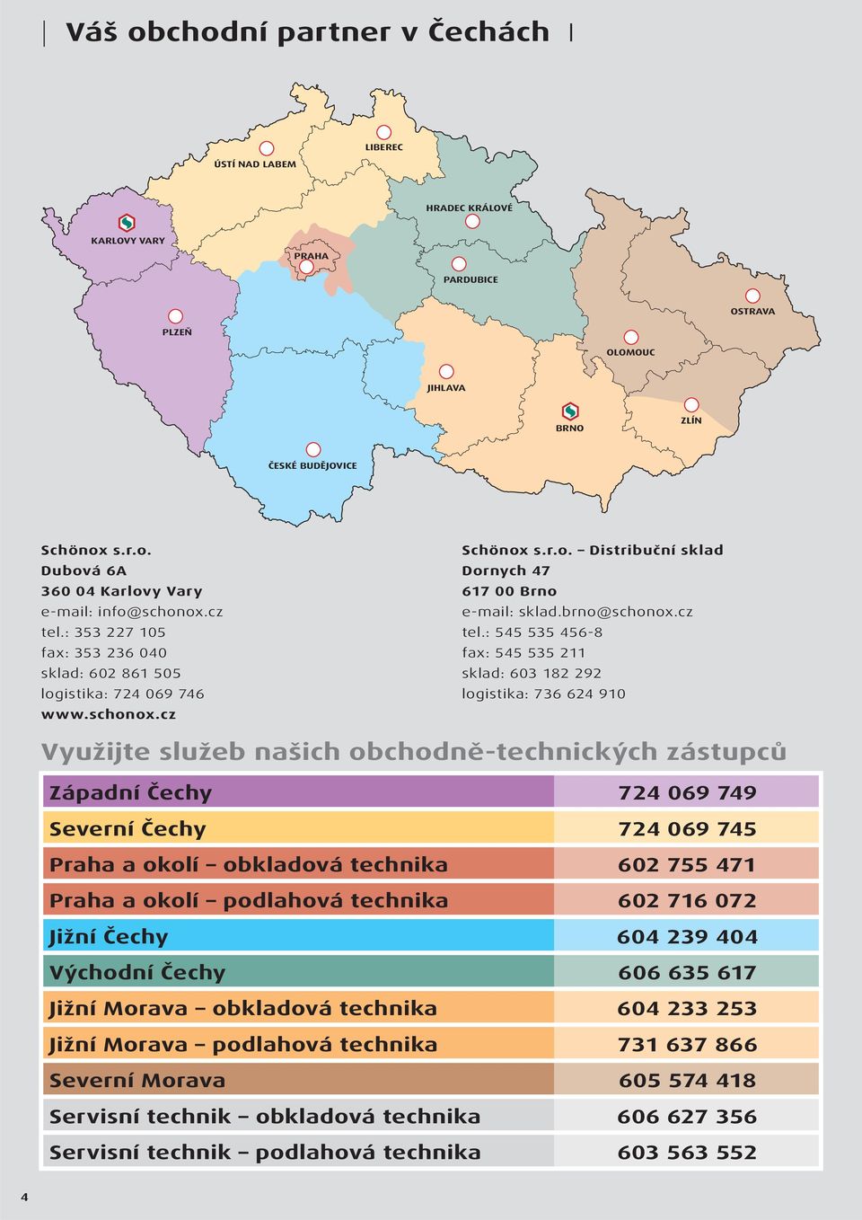 : 353 227 105 fax: 353 236 040 sklad: 602 861 505 logistika: 724 069 746 www.schonox.cz Schönox s.r.o. Distribuční sklad Dornych 47 617 00 Brno e-mail: sklad.brno@schonox.