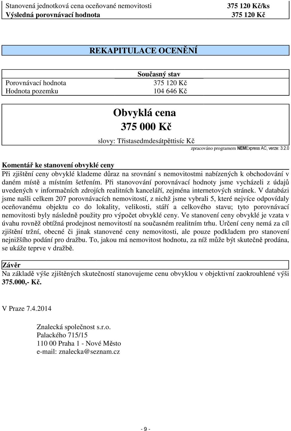 0 Komentář ke stanovení obvyklé ceny Při zjištění ceny obvyklé klademe důraz na srovnání s nemovitostmi nabízených k obchodování v daném místě a místním šetřením.