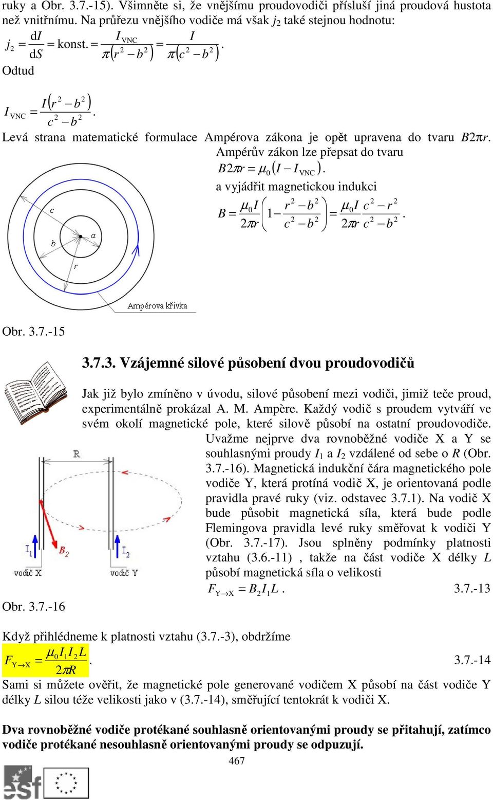 a vyjádřit magnetickou indukci I b I c B = 1 = c b. π π c b Ob. 3.7.-15 3.7.3. Vzájemné silové působení dvou poudovodičů Ob. 3.7.-16 Jak již bylo zmíněno v úvodu, silové působení mezi vodiči, jimiž teče poud, expeimentálně pokázal A.