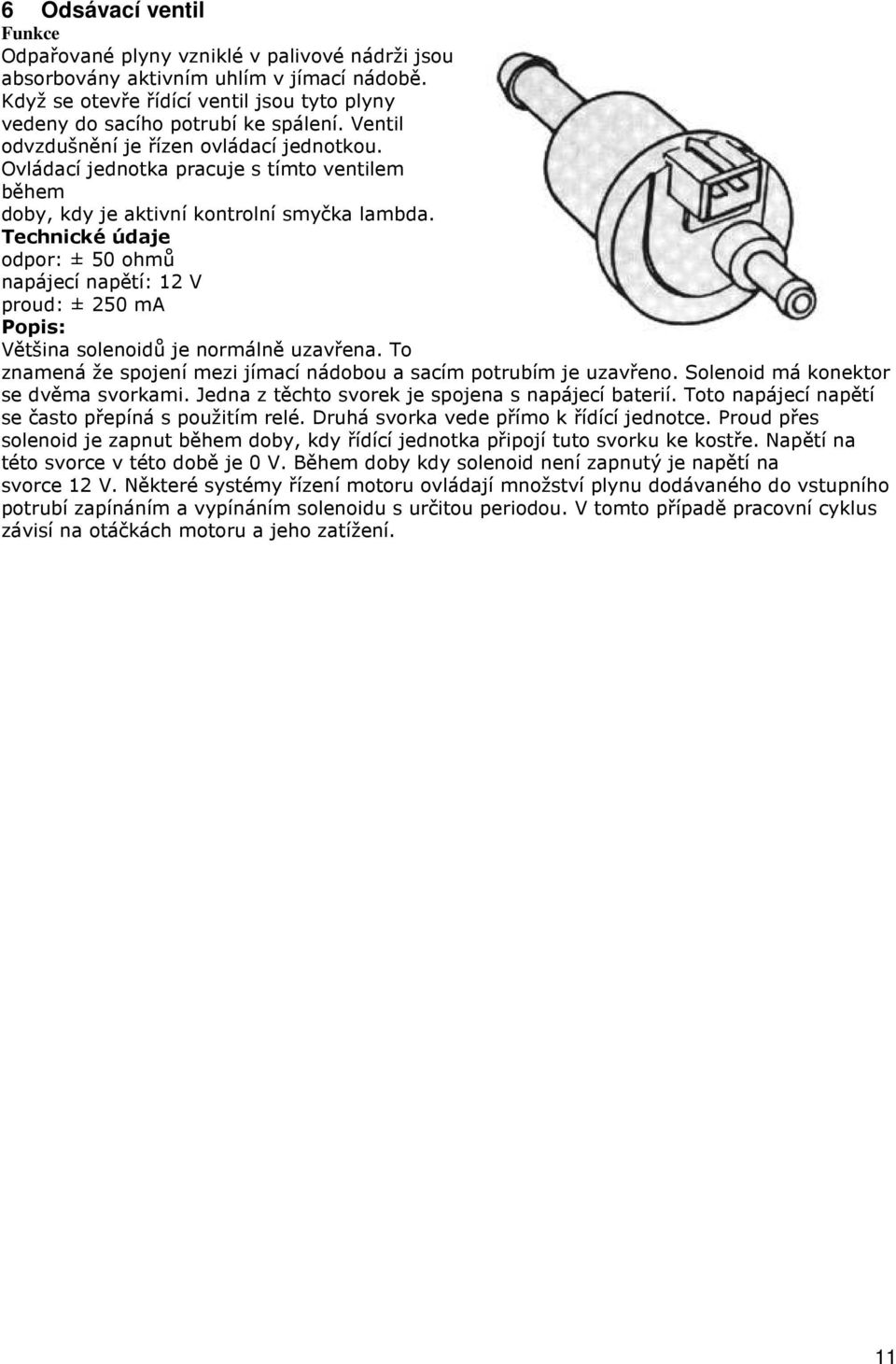 Technické údaje odpor: ± 50 ohmů napájecí napětí: 12 V proud: ± 250 ma Popis: Většina solenoidů je normálně uzavřena. To znamená že spojení mezi jímací nádobou a sacím potrubím je uzavřeno.