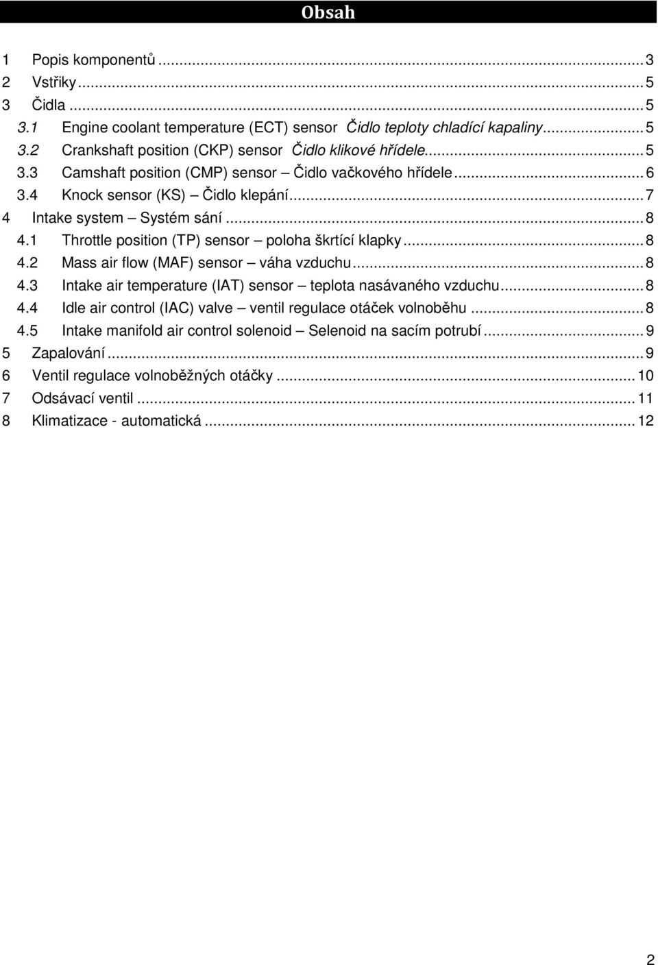 1 Throttle position (TP) sensor poloha škrtící klapky... 8 4.2 Mass air flow (MAF) sensor váha vzduchu... 8 4.3 Intake air temperature (IAT) sensor teplota nasávaného vzduchu... 8 4.4 Idle air control (IAC) valve ventil regulace otáček volnoběhu.