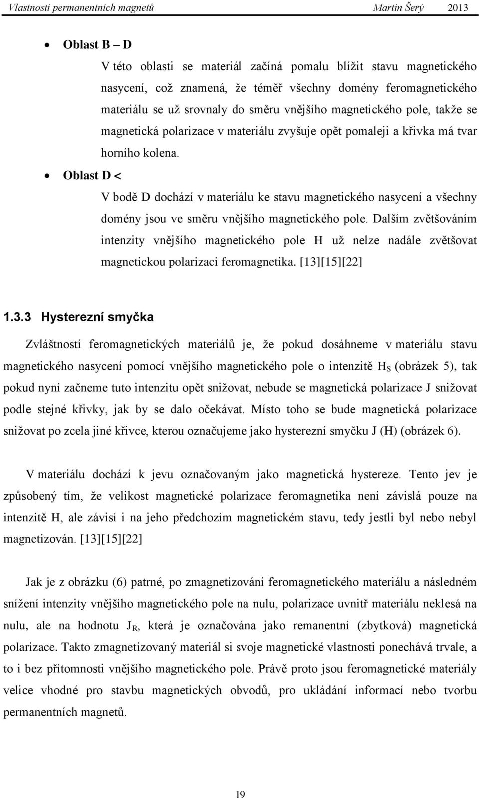 Oblast D < V bodě D dochází v materiálu ke stavu magnetického nasycení a všechny domény jsou ve směru vnějšího magnetického pole.